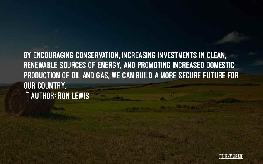 Ron Lewis Quotes: By Encouraging Conservation, Increasing Investments In Clean, Renewable Sources Of Energy, And Promoting Increased Domestic Production Of Oil And Gas,