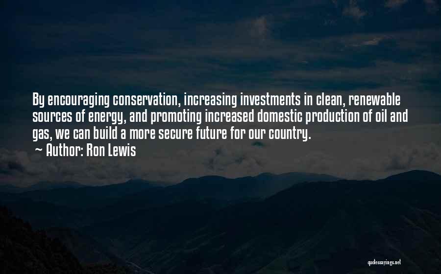 Ron Lewis Quotes: By Encouraging Conservation, Increasing Investments In Clean, Renewable Sources Of Energy, And Promoting Increased Domestic Production Of Oil And Gas,