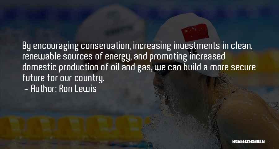 Ron Lewis Quotes: By Encouraging Conservation, Increasing Investments In Clean, Renewable Sources Of Energy, And Promoting Increased Domestic Production Of Oil And Gas,