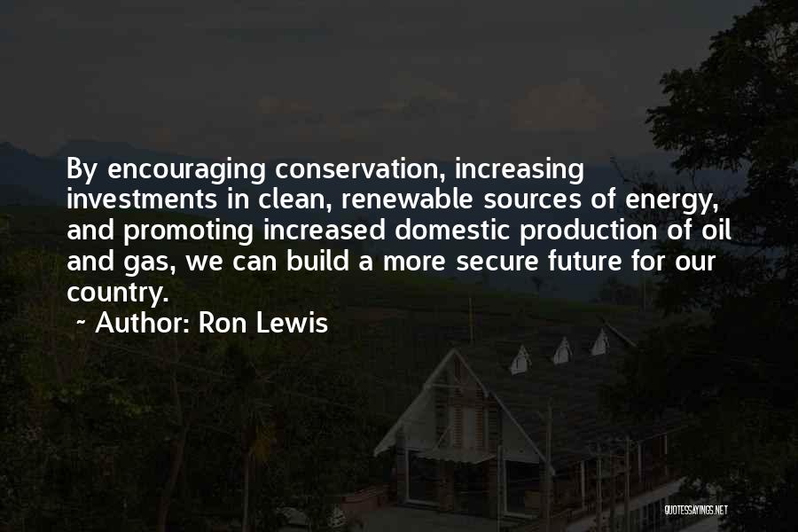 Ron Lewis Quotes: By Encouraging Conservation, Increasing Investments In Clean, Renewable Sources Of Energy, And Promoting Increased Domestic Production Of Oil And Gas,