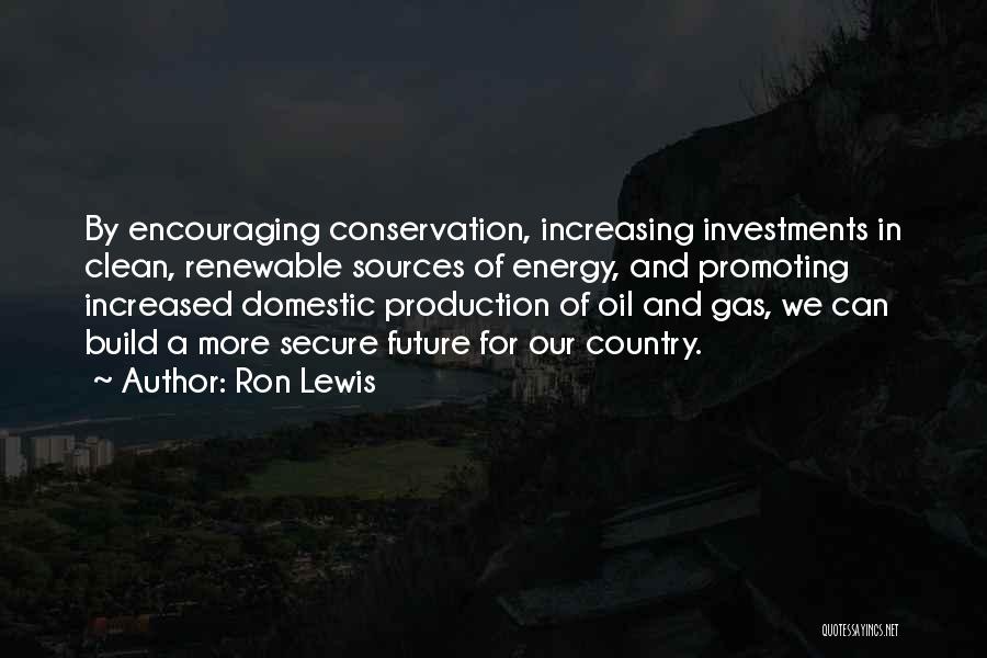 Ron Lewis Quotes: By Encouraging Conservation, Increasing Investments In Clean, Renewable Sources Of Energy, And Promoting Increased Domestic Production Of Oil And Gas,