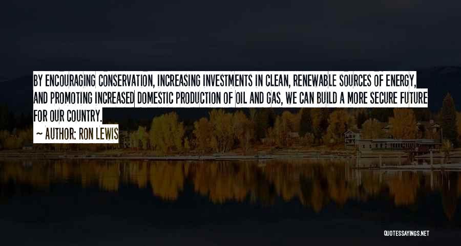 Ron Lewis Quotes: By Encouraging Conservation, Increasing Investments In Clean, Renewable Sources Of Energy, And Promoting Increased Domestic Production Of Oil And Gas,