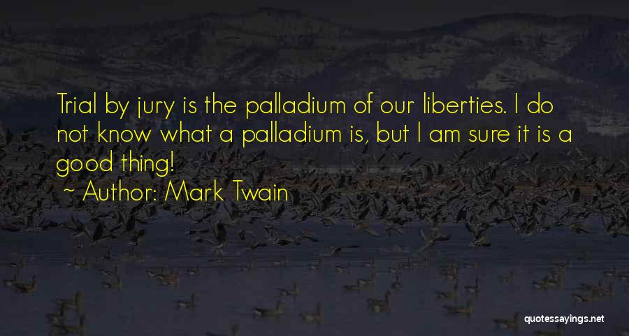 Mark Twain Quotes: Trial By Jury Is The Palladium Of Our Liberties. I Do Not Know What A Palladium Is, But I Am