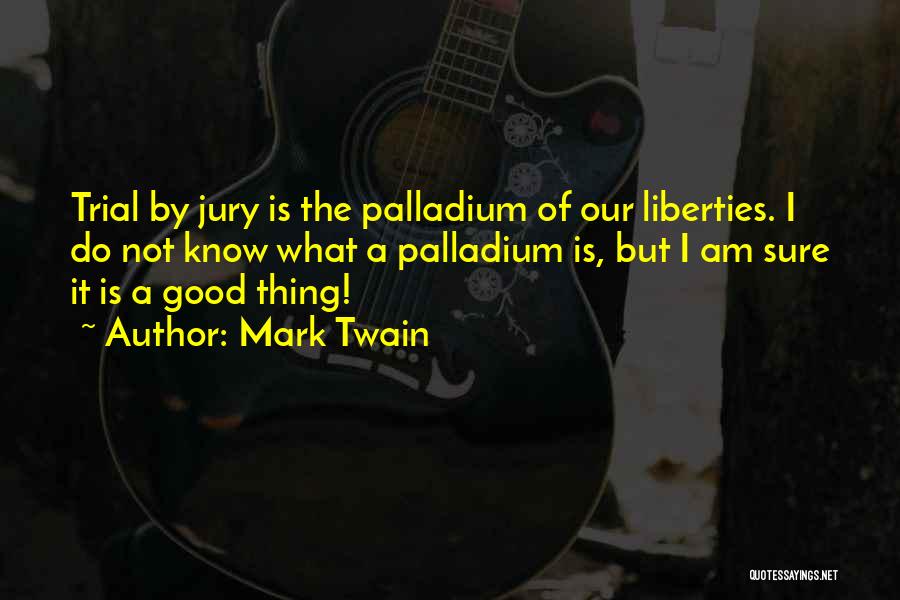 Mark Twain Quotes: Trial By Jury Is The Palladium Of Our Liberties. I Do Not Know What A Palladium Is, But I Am