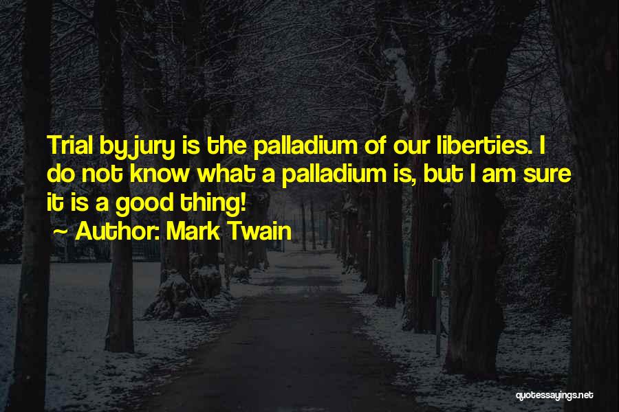 Mark Twain Quotes: Trial By Jury Is The Palladium Of Our Liberties. I Do Not Know What A Palladium Is, But I Am