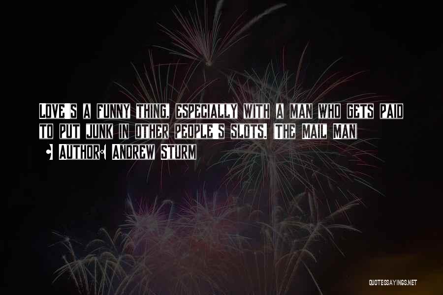 Andrew Sturm Quotes: Love's A Funny Thing, Especially With A Man Who Gets Paid To Put Junk In Other People's Slots. (the Mail
