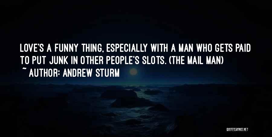 Andrew Sturm Quotes: Love's A Funny Thing, Especially With A Man Who Gets Paid To Put Junk In Other People's Slots. (the Mail