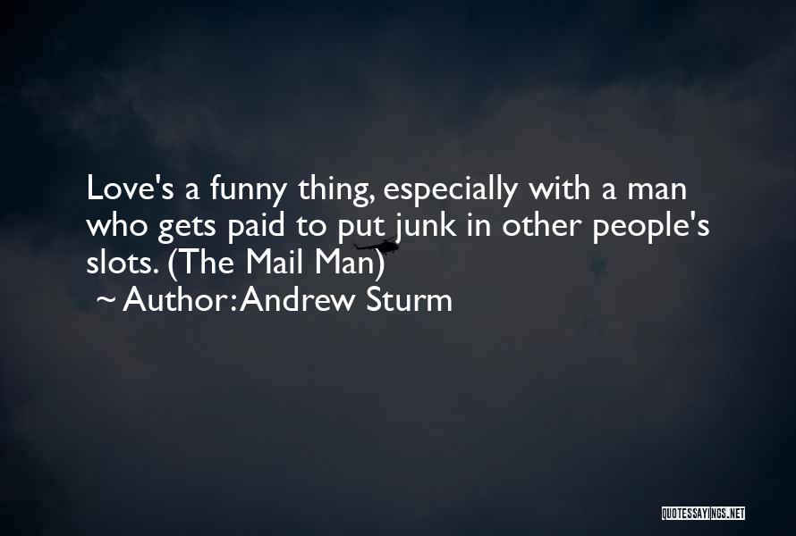 Andrew Sturm Quotes: Love's A Funny Thing, Especially With A Man Who Gets Paid To Put Junk In Other People's Slots. (the Mail