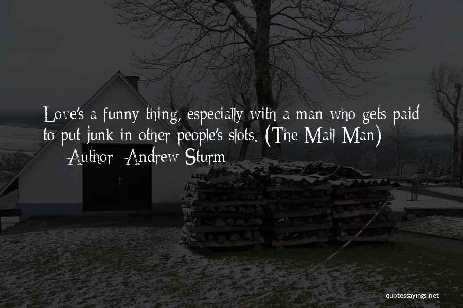 Andrew Sturm Quotes: Love's A Funny Thing, Especially With A Man Who Gets Paid To Put Junk In Other People's Slots. (the Mail