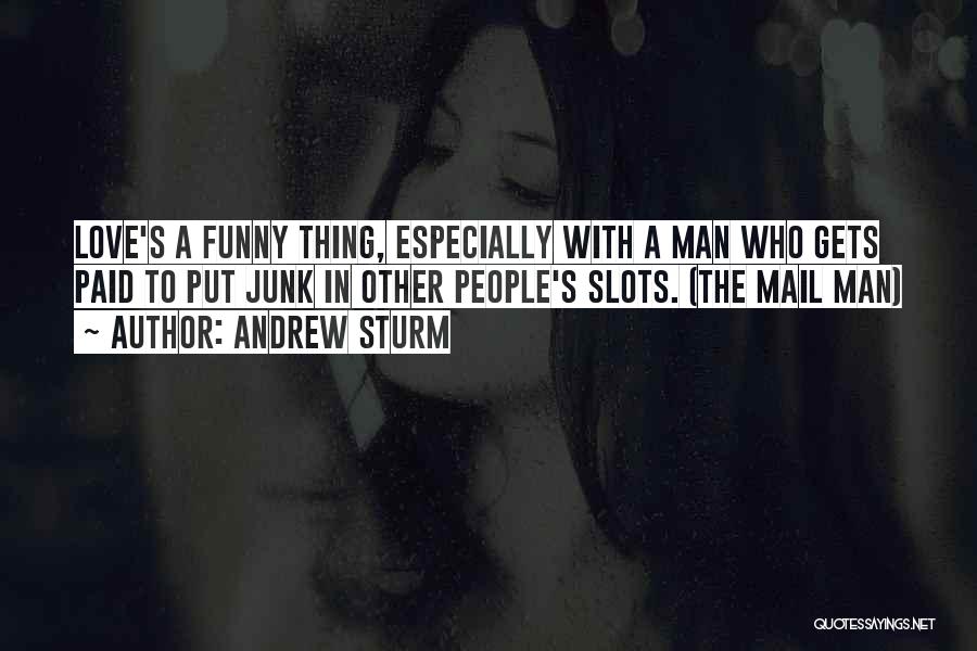 Andrew Sturm Quotes: Love's A Funny Thing, Especially With A Man Who Gets Paid To Put Junk In Other People's Slots. (the Mail