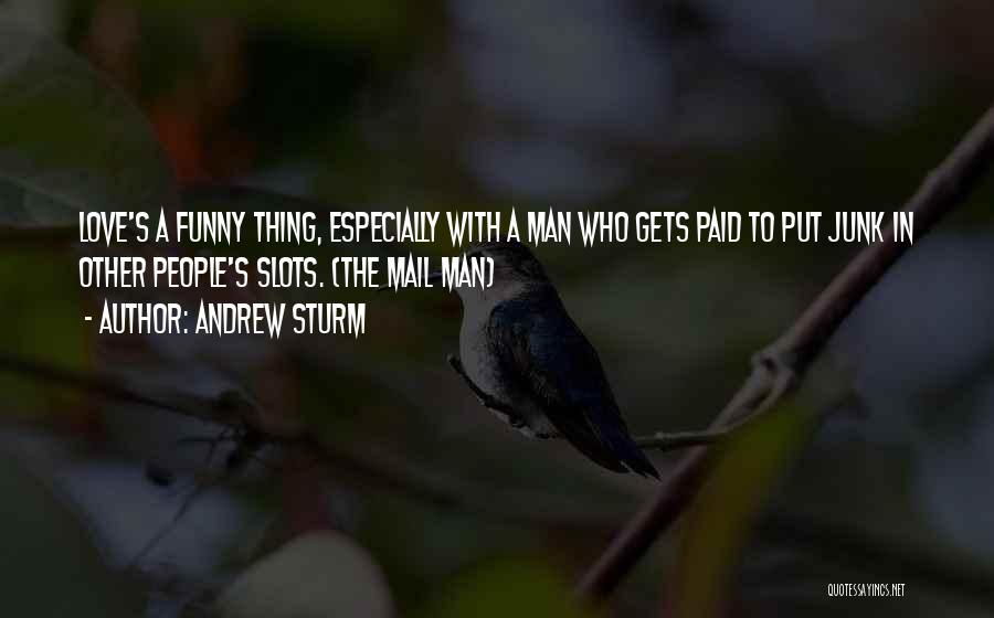 Andrew Sturm Quotes: Love's A Funny Thing, Especially With A Man Who Gets Paid To Put Junk In Other People's Slots. (the Mail