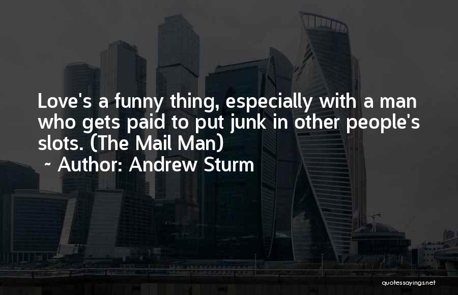 Andrew Sturm Quotes: Love's A Funny Thing, Especially With A Man Who Gets Paid To Put Junk In Other People's Slots. (the Mail