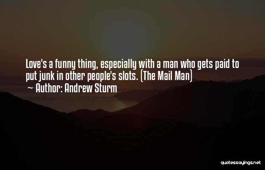 Andrew Sturm Quotes: Love's A Funny Thing, Especially With A Man Who Gets Paid To Put Junk In Other People's Slots. (the Mail