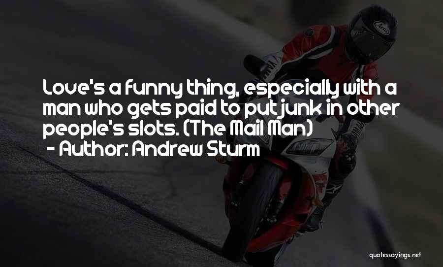 Andrew Sturm Quotes: Love's A Funny Thing, Especially With A Man Who Gets Paid To Put Junk In Other People's Slots. (the Mail