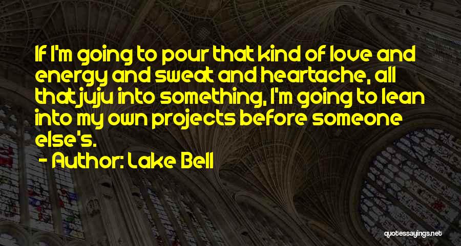 Lake Bell Quotes: If I'm Going To Pour That Kind Of Love And Energy And Sweat And Heartache, All That Juju Into Something,