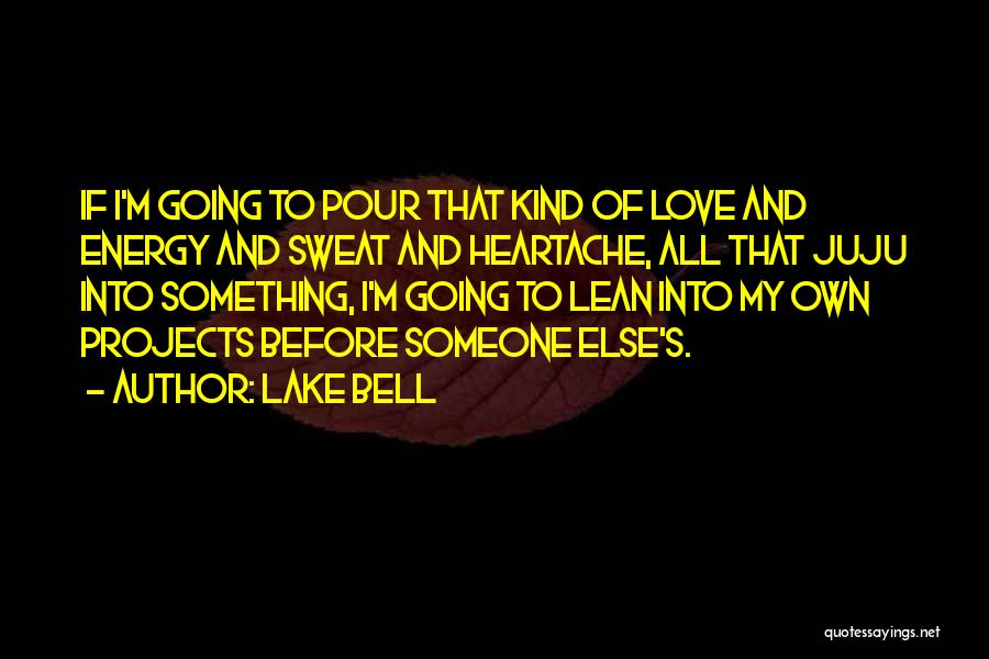 Lake Bell Quotes: If I'm Going To Pour That Kind Of Love And Energy And Sweat And Heartache, All That Juju Into Something,