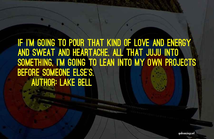 Lake Bell Quotes: If I'm Going To Pour That Kind Of Love And Energy And Sweat And Heartache, All That Juju Into Something,