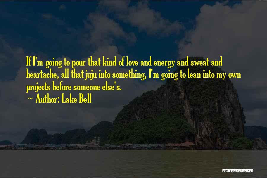Lake Bell Quotes: If I'm Going To Pour That Kind Of Love And Energy And Sweat And Heartache, All That Juju Into Something,
