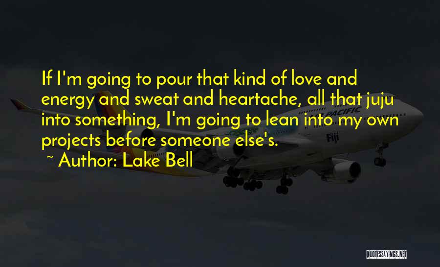 Lake Bell Quotes: If I'm Going To Pour That Kind Of Love And Energy And Sweat And Heartache, All That Juju Into Something,