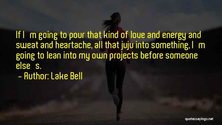 Lake Bell Quotes: If I'm Going To Pour That Kind Of Love And Energy And Sweat And Heartache, All That Juju Into Something,