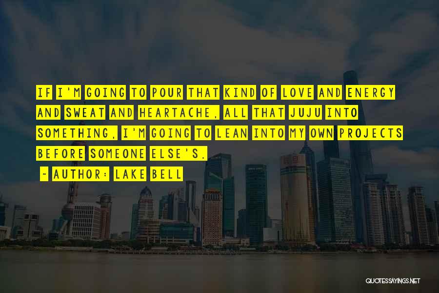 Lake Bell Quotes: If I'm Going To Pour That Kind Of Love And Energy And Sweat And Heartache, All That Juju Into Something,