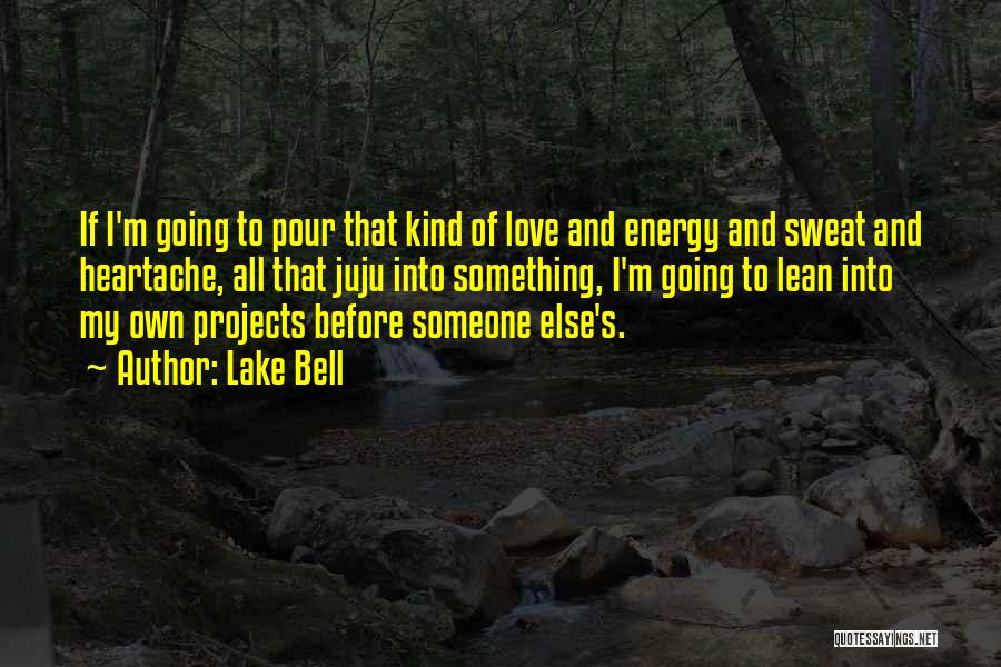 Lake Bell Quotes: If I'm Going To Pour That Kind Of Love And Energy And Sweat And Heartache, All That Juju Into Something,