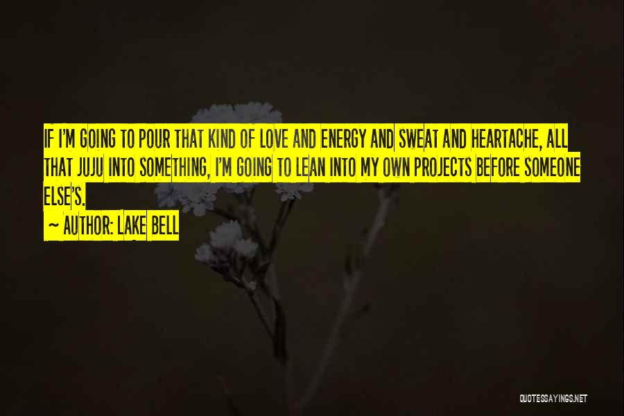 Lake Bell Quotes: If I'm Going To Pour That Kind Of Love And Energy And Sweat And Heartache, All That Juju Into Something,