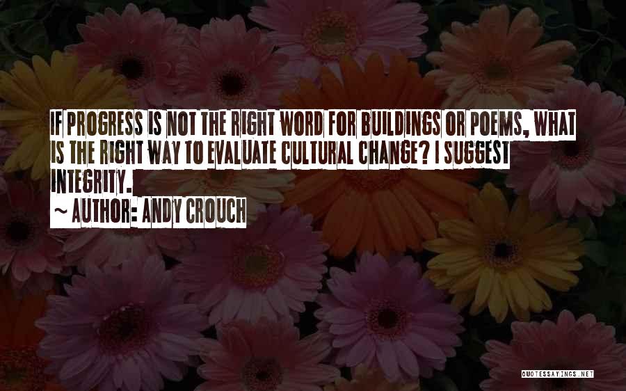 Andy Crouch Quotes: If Progress Is Not The Right Word For Buildings Or Poems, What Is The Right Way To Evaluate Cultural Change?