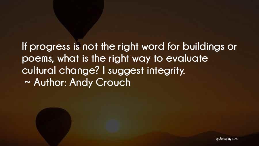 Andy Crouch Quotes: If Progress Is Not The Right Word For Buildings Or Poems, What Is The Right Way To Evaluate Cultural Change?