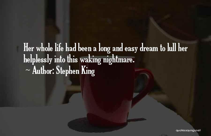 Stephen King Quotes: Her Whole Life Had Been A Long And Easy Dream To Lull Her Helplessly Into This Waking Nightmare.