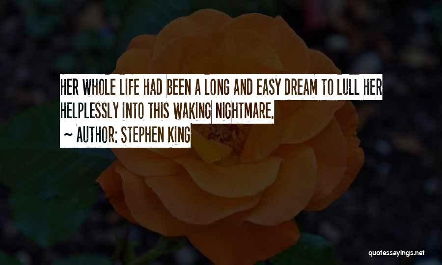 Stephen King Quotes: Her Whole Life Had Been A Long And Easy Dream To Lull Her Helplessly Into This Waking Nightmare.