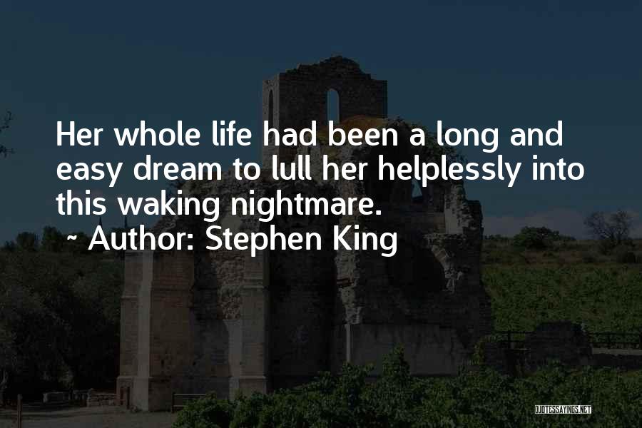 Stephen King Quotes: Her Whole Life Had Been A Long And Easy Dream To Lull Her Helplessly Into This Waking Nightmare.