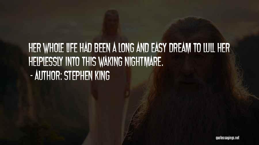 Stephen King Quotes: Her Whole Life Had Been A Long And Easy Dream To Lull Her Helplessly Into This Waking Nightmare.