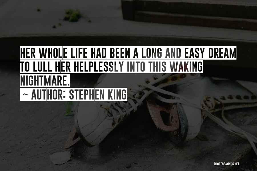 Stephen King Quotes: Her Whole Life Had Been A Long And Easy Dream To Lull Her Helplessly Into This Waking Nightmare.
