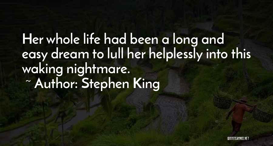 Stephen King Quotes: Her Whole Life Had Been A Long And Easy Dream To Lull Her Helplessly Into This Waking Nightmare.