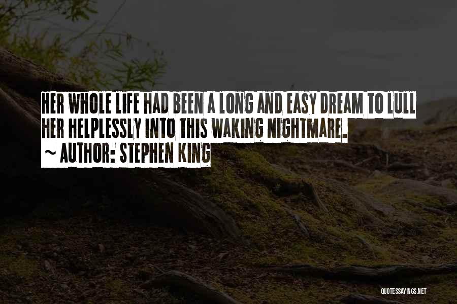 Stephen King Quotes: Her Whole Life Had Been A Long And Easy Dream To Lull Her Helplessly Into This Waking Nightmare.