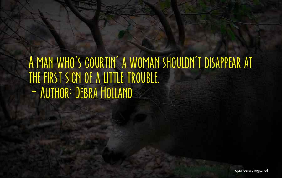 Debra Holland Quotes: A Man Who's Courtin' A Woman Shouldn't Disappear At The First Sign Of A Little Trouble.