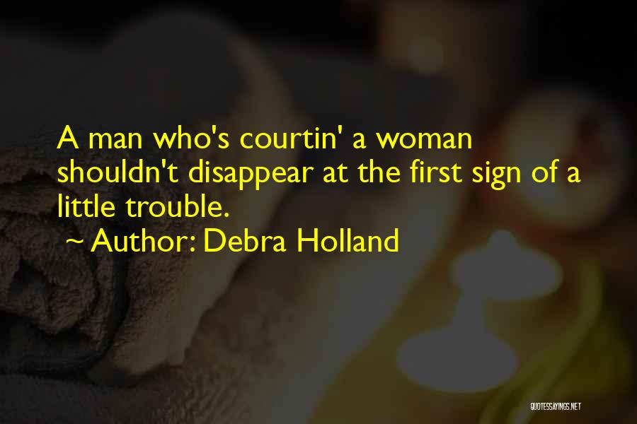 Debra Holland Quotes: A Man Who's Courtin' A Woman Shouldn't Disappear At The First Sign Of A Little Trouble.