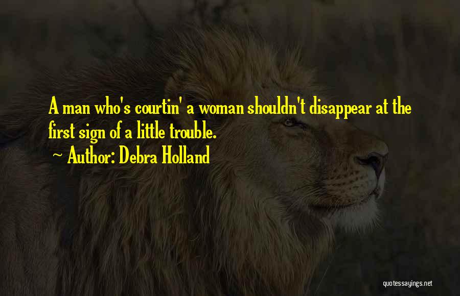 Debra Holland Quotes: A Man Who's Courtin' A Woman Shouldn't Disappear At The First Sign Of A Little Trouble.