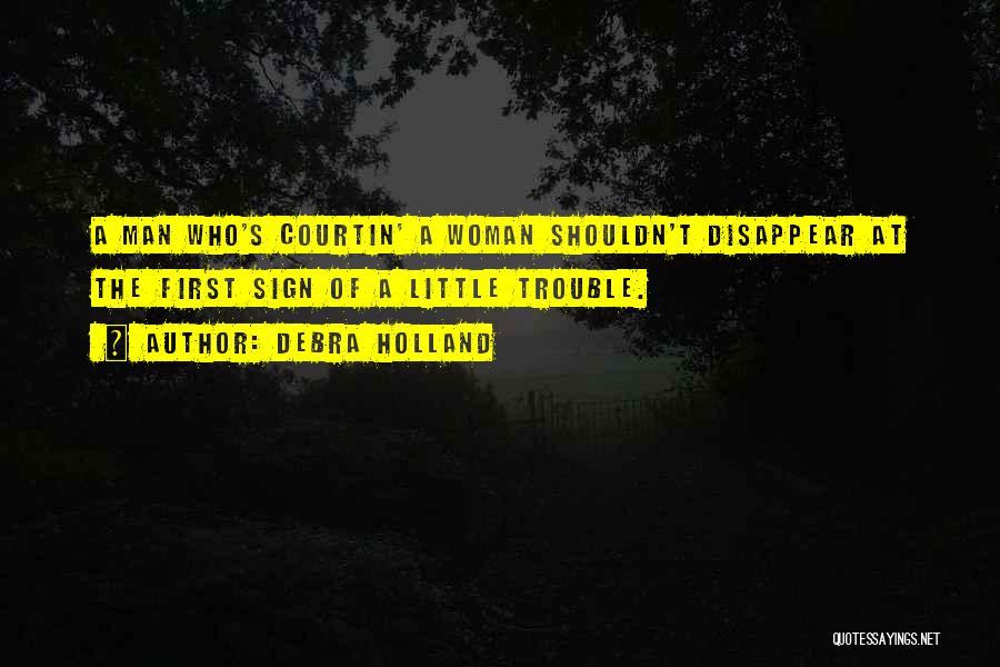 Debra Holland Quotes: A Man Who's Courtin' A Woman Shouldn't Disappear At The First Sign Of A Little Trouble.