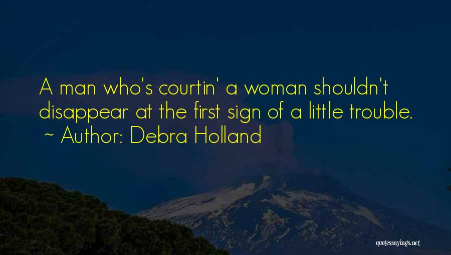 Debra Holland Quotes: A Man Who's Courtin' A Woman Shouldn't Disappear At The First Sign Of A Little Trouble.