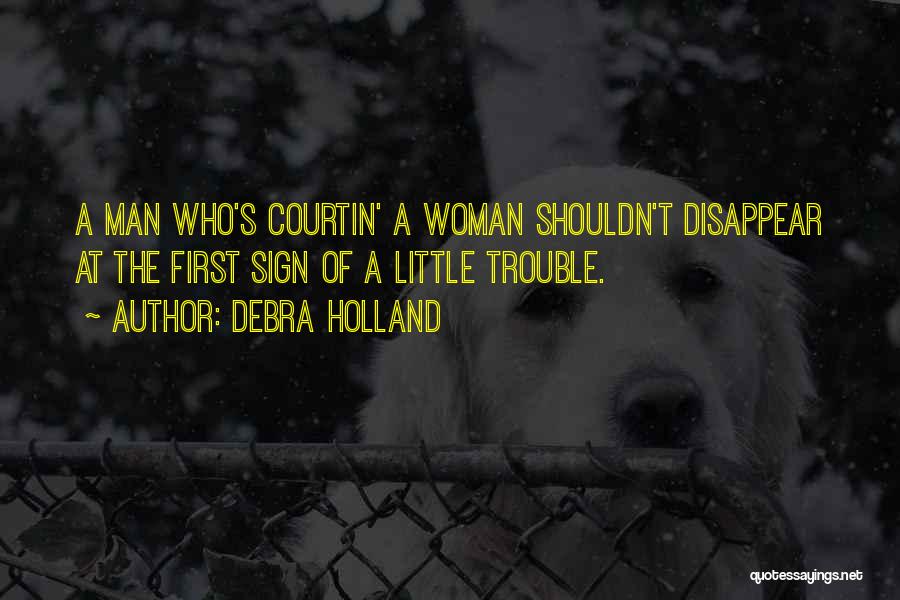 Debra Holland Quotes: A Man Who's Courtin' A Woman Shouldn't Disappear At The First Sign Of A Little Trouble.