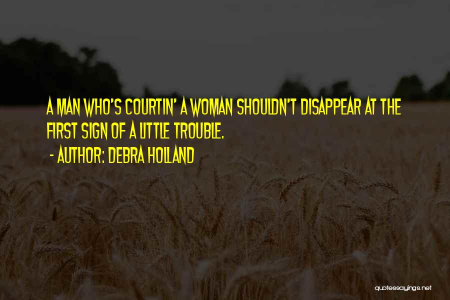 Debra Holland Quotes: A Man Who's Courtin' A Woman Shouldn't Disappear At The First Sign Of A Little Trouble.