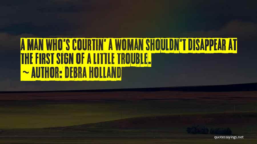Debra Holland Quotes: A Man Who's Courtin' A Woman Shouldn't Disappear At The First Sign Of A Little Trouble.