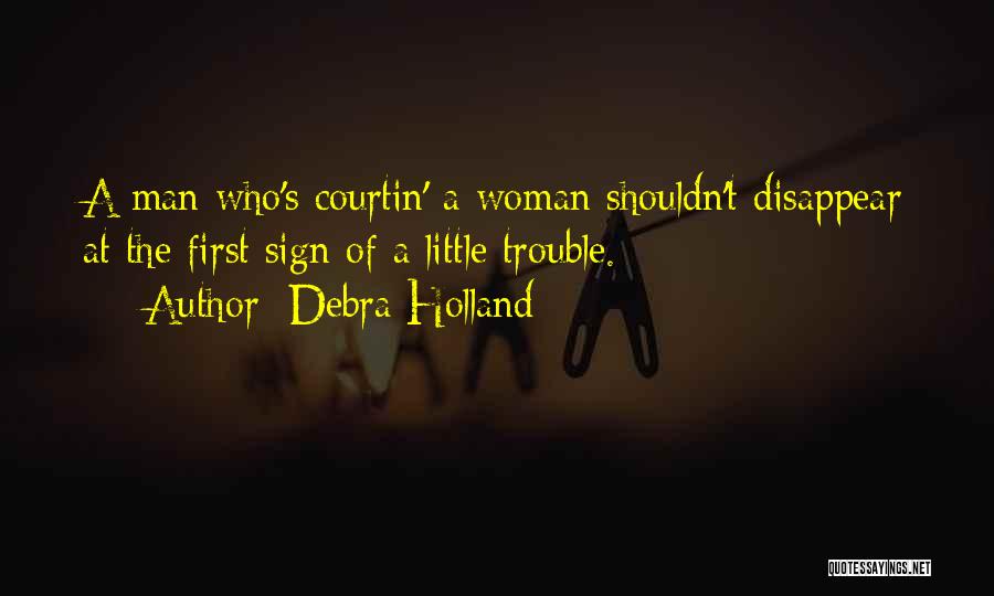 Debra Holland Quotes: A Man Who's Courtin' A Woman Shouldn't Disappear At The First Sign Of A Little Trouble.