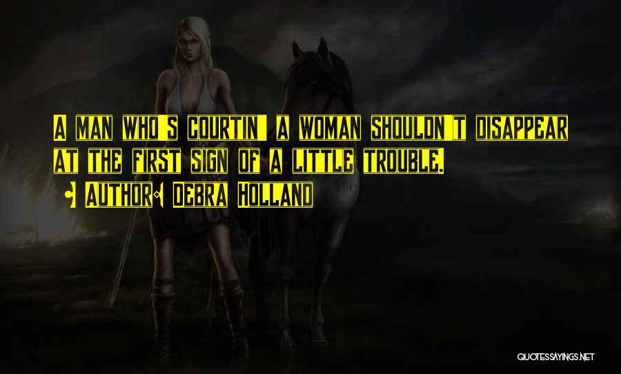 Debra Holland Quotes: A Man Who's Courtin' A Woman Shouldn't Disappear At The First Sign Of A Little Trouble.