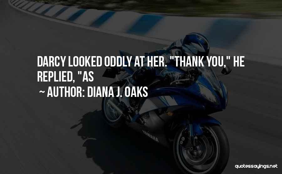 Diana J. Oaks Quotes: Darcy Looked Oddly At Her. Thank You, He Replied, As