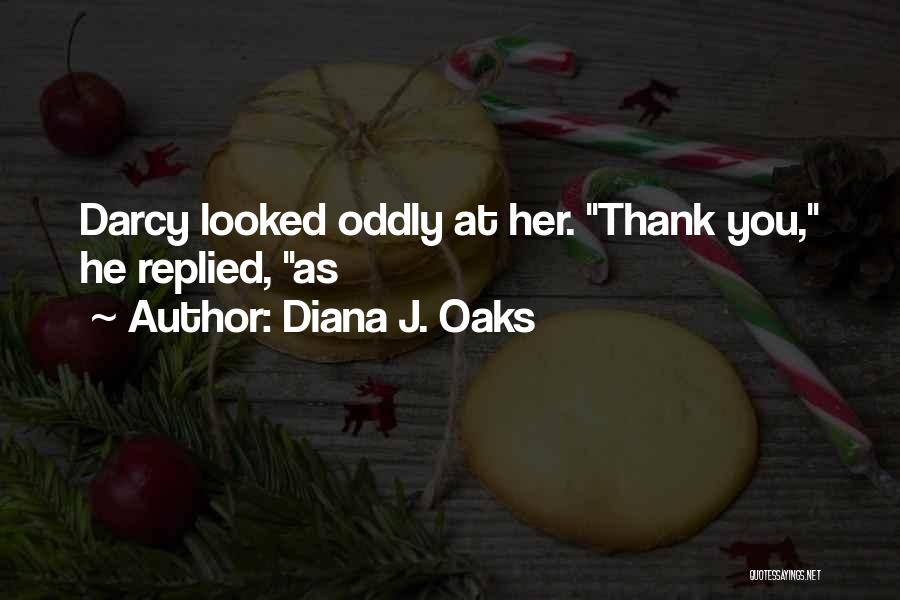 Diana J. Oaks Quotes: Darcy Looked Oddly At Her. Thank You, He Replied, As