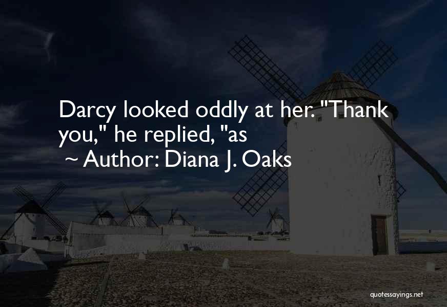 Diana J. Oaks Quotes: Darcy Looked Oddly At Her. Thank You, He Replied, As