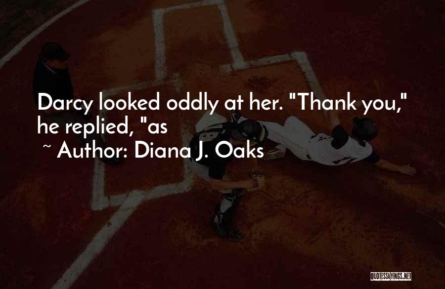 Diana J. Oaks Quotes: Darcy Looked Oddly At Her. Thank You, He Replied, As